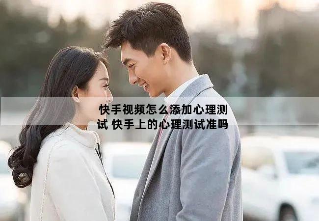 快手视频怎么添加心理测试 快手上的心理测试准吗
